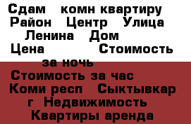 Сдам 1 комн квартиру  › Район ­ Центр › Улица ­ Ленина › Дом ­ 108 › Цена ­ 1 350 › Стоимость за ночь ­ 1 350 › Стоимость за час ­ 800 - Коми респ., Сыктывкар г. Недвижимость » Квартиры аренда посуточно   